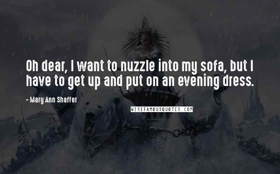 Mary Ann Shaffer Quotes: Oh dear, I want to nuzzle into my sofa, but I have to get up and put on an evening dress.