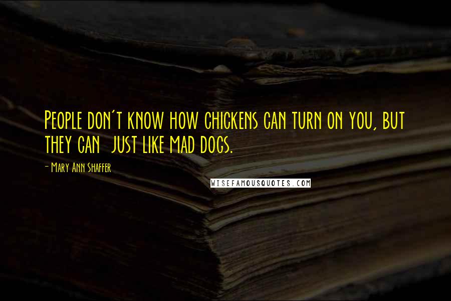 Mary Ann Shaffer Quotes: People don't know how chickens can turn on you, but they can  just like mad dogs.