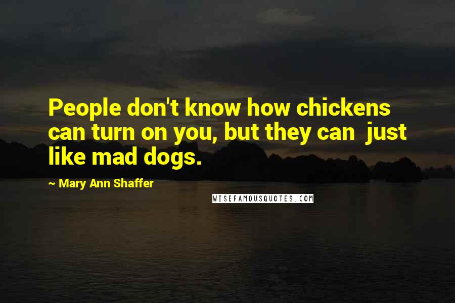 Mary Ann Shaffer Quotes: People don't know how chickens can turn on you, but they can  just like mad dogs.