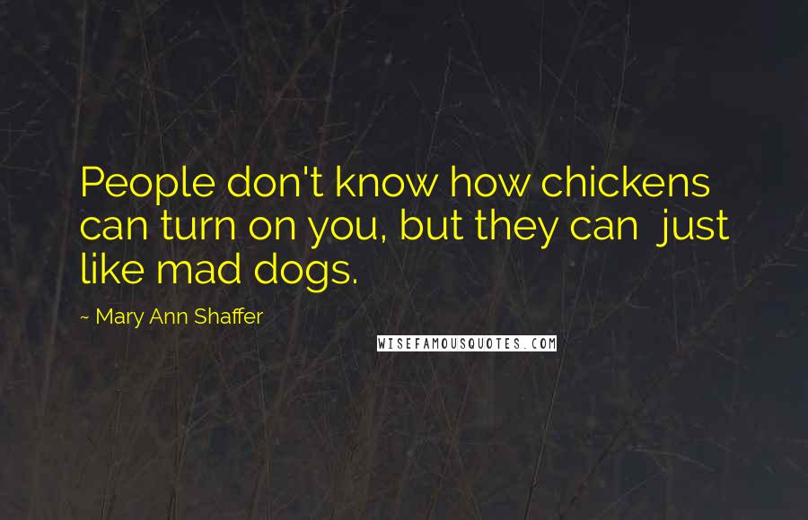 Mary Ann Shaffer Quotes: People don't know how chickens can turn on you, but they can just like mad dogs.