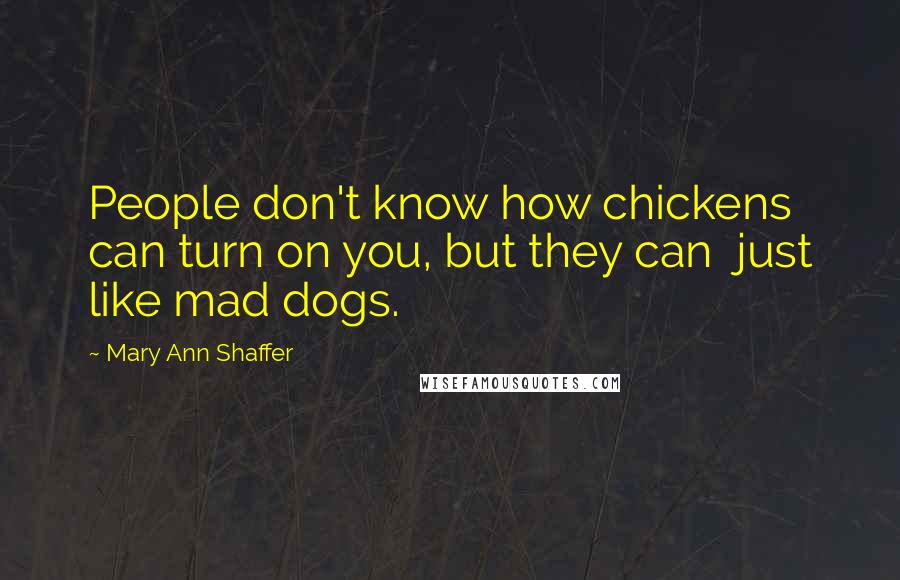 Mary Ann Shaffer Quotes: People don't know how chickens can turn on you, but they can  just like mad dogs.