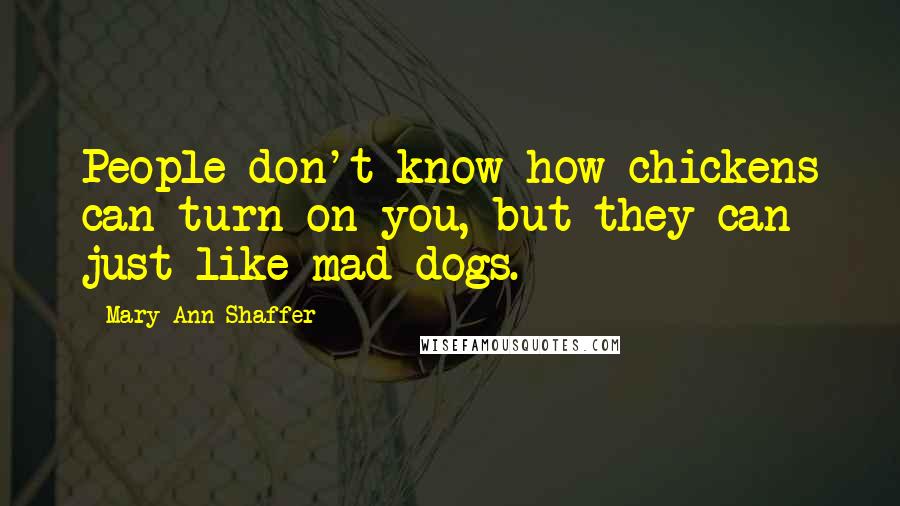 Mary Ann Shaffer Quotes: People don't know how chickens can turn on you, but they can  just like mad dogs.