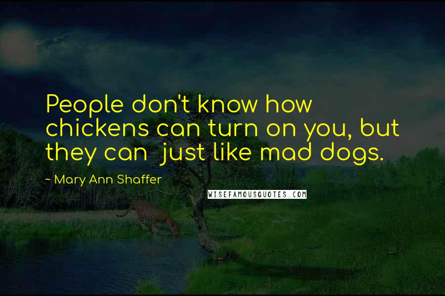 Mary Ann Shaffer Quotes: People don't know how chickens can turn on you, but they can  just like mad dogs.