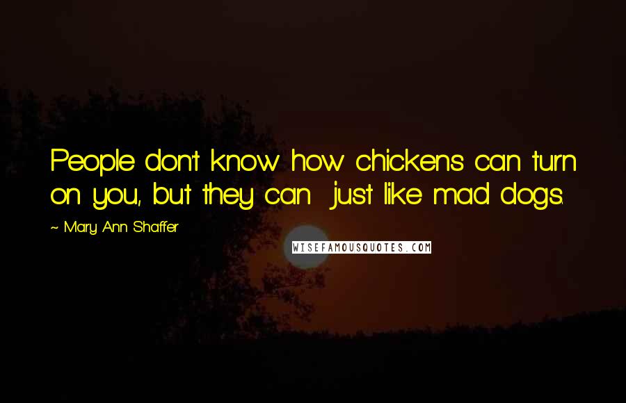 Mary Ann Shaffer Quotes: People don't know how chickens can turn on you, but they can  just like mad dogs.