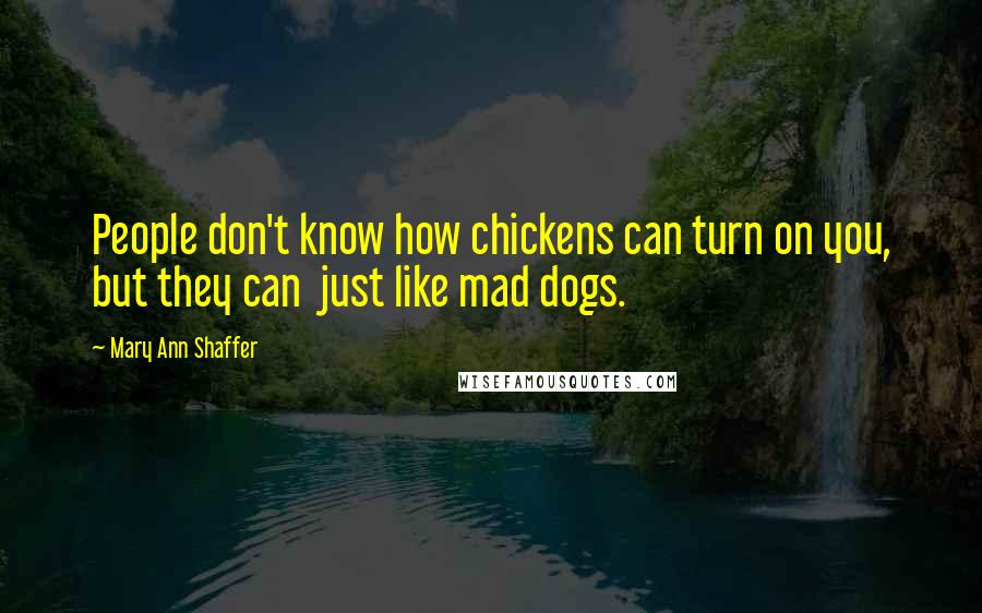 Mary Ann Shaffer Quotes: People don't know how chickens can turn on you, but they can just like mad dogs.