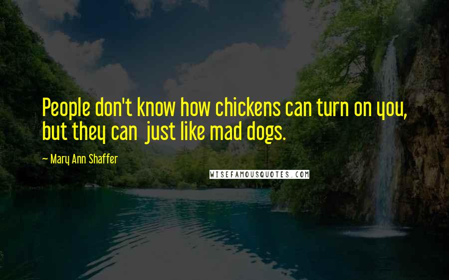 Mary Ann Shaffer Quotes: People don't know how chickens can turn on you, but they can  just like mad dogs.