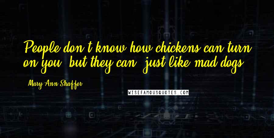 Mary Ann Shaffer Quotes: People don't know how chickens can turn on you, but they can  just like mad dogs.