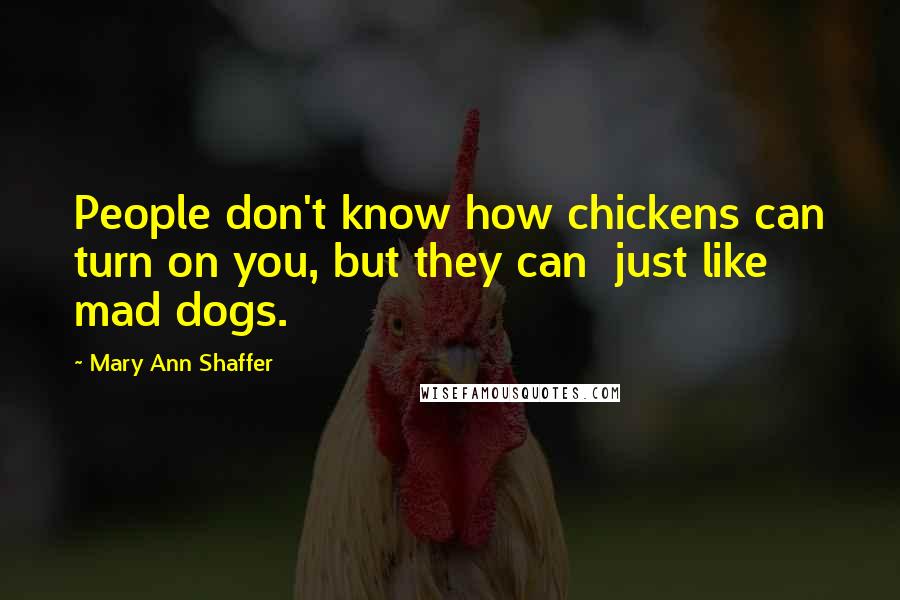 Mary Ann Shaffer Quotes: People don't know how chickens can turn on you, but they can  just like mad dogs.