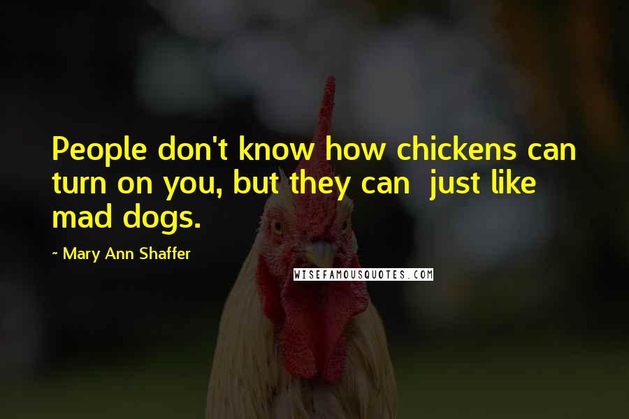 Mary Ann Shaffer Quotes: People don't know how chickens can turn on you, but they can just like mad dogs.