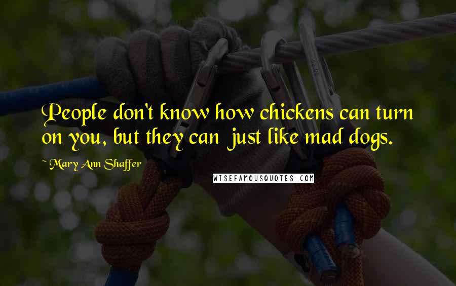 Mary Ann Shaffer Quotes: People don't know how chickens can turn on you, but they can  just like mad dogs.