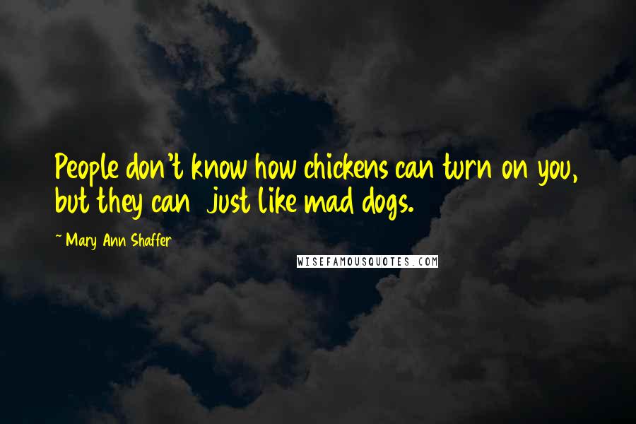 Mary Ann Shaffer Quotes: People don't know how chickens can turn on you, but they can just like mad dogs.