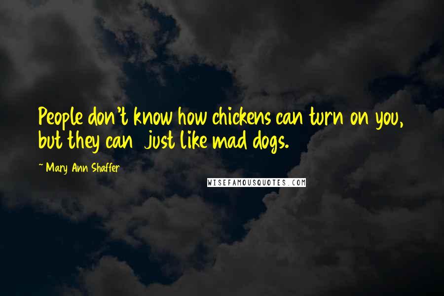 Mary Ann Shaffer Quotes: People don't know how chickens can turn on you, but they can  just like mad dogs.