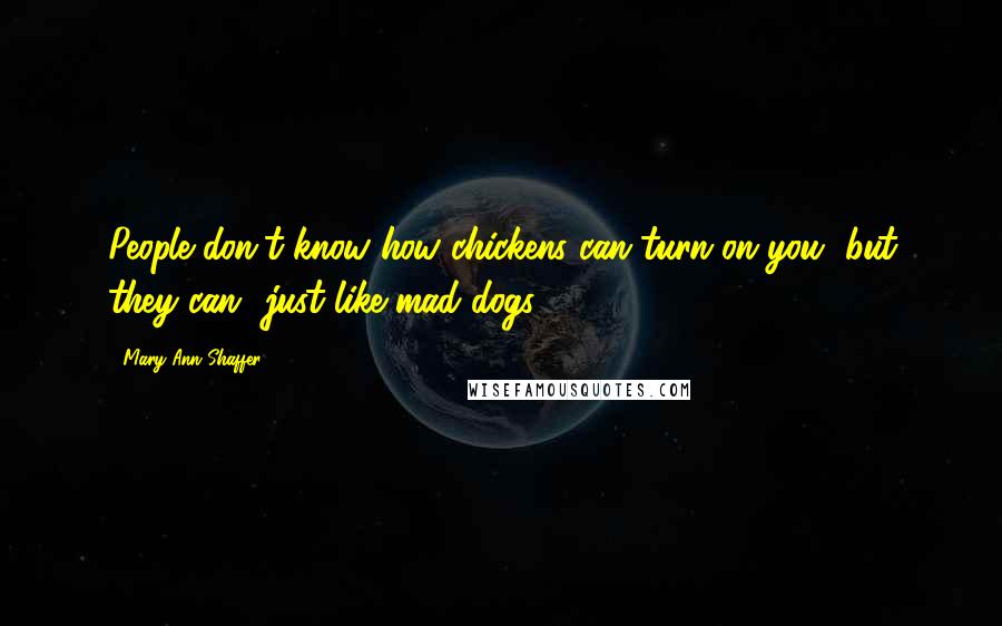 Mary Ann Shaffer Quotes: People don't know how chickens can turn on you, but they can  just like mad dogs.