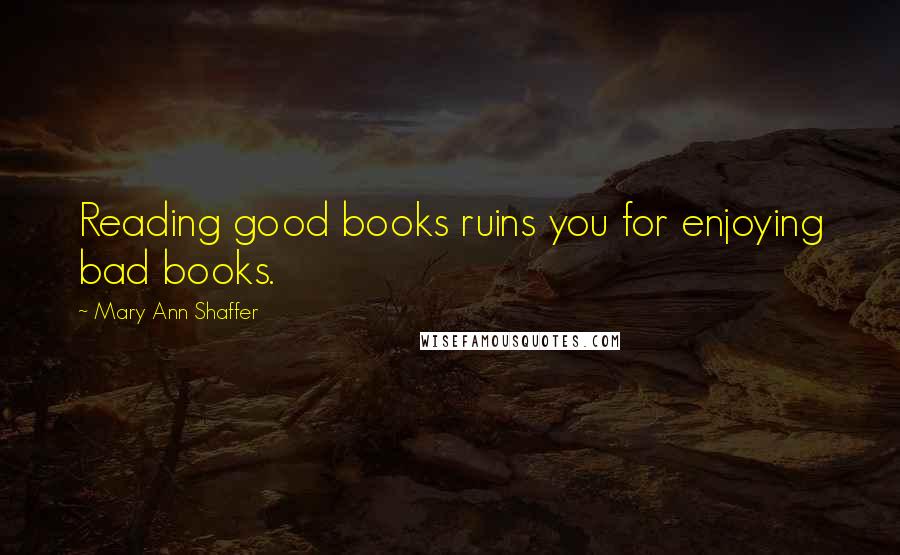 Mary Ann Shaffer Quotes: Reading good books ruins you for enjoying bad books.