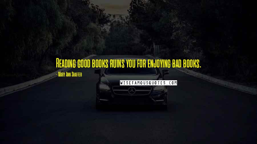 Mary Ann Shaffer Quotes: Reading good books ruins you for enjoying bad books.