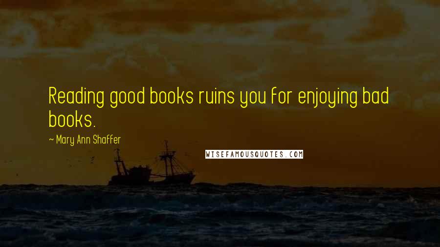 Mary Ann Shaffer Quotes: Reading good books ruins you for enjoying bad books.