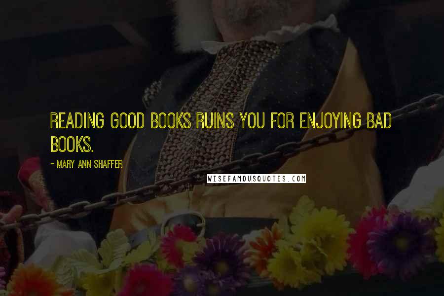 Mary Ann Shaffer Quotes: Reading good books ruins you for enjoying bad books.