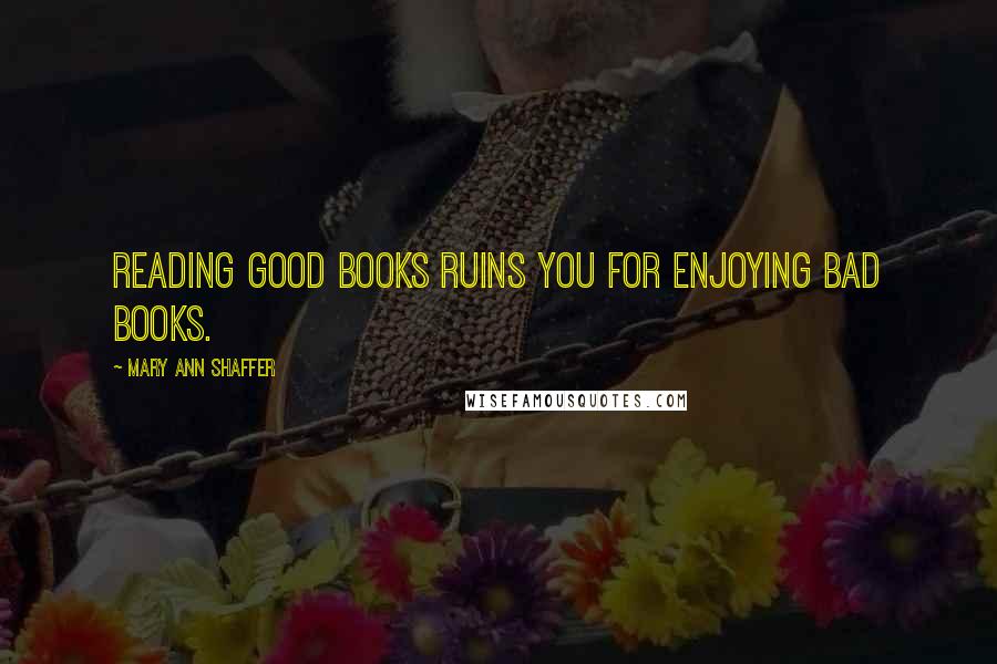 Mary Ann Shaffer Quotes: Reading good books ruins you for enjoying bad books.