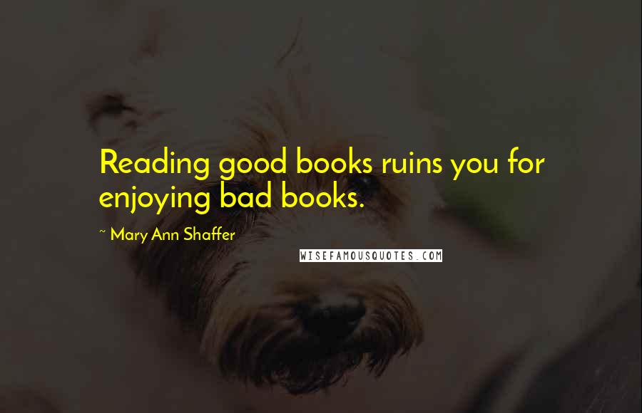 Mary Ann Shaffer Quotes: Reading good books ruins you for enjoying bad books.