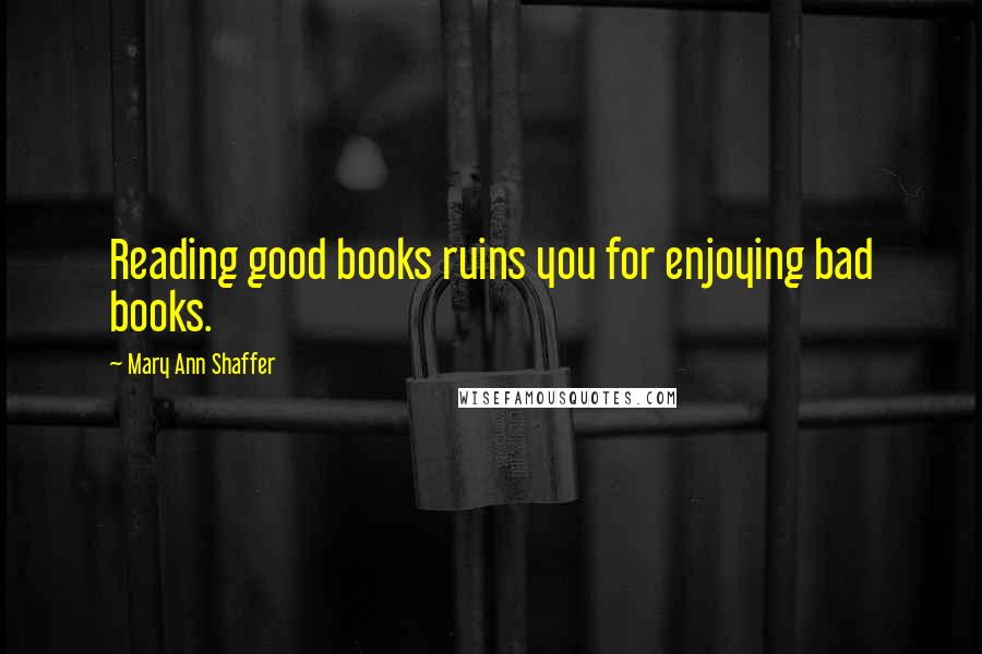 Mary Ann Shaffer Quotes: Reading good books ruins you for enjoying bad books.