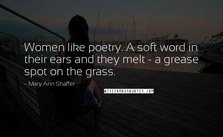 Mary Ann Shaffer Quotes: Women like poetry. A soft word in their ears and they melt - a grease spot on the grass.