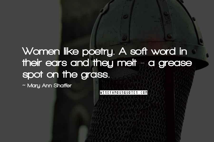 Mary Ann Shaffer Quotes: Women like poetry. A soft word in their ears and they melt - a grease spot on the grass.