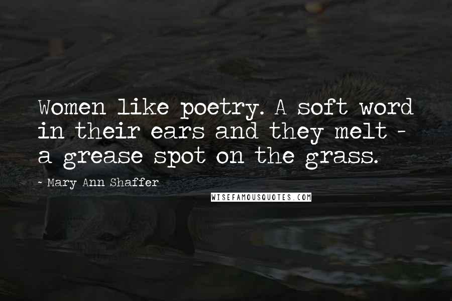 Mary Ann Shaffer Quotes: Women like poetry. A soft word in their ears and they melt - a grease spot on the grass.