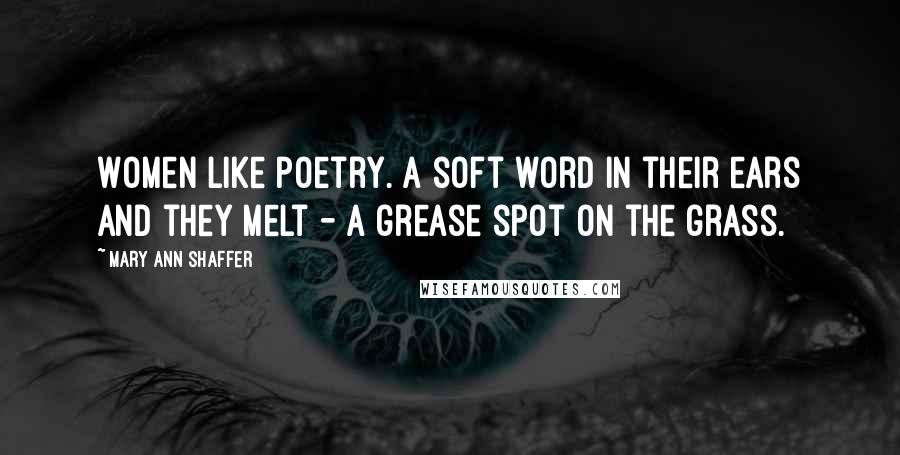 Mary Ann Shaffer Quotes: Women like poetry. A soft word in their ears and they melt - a grease spot on the grass.