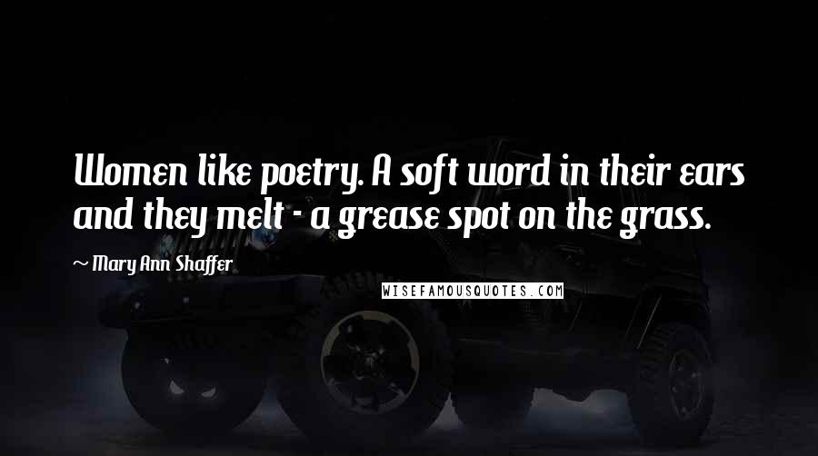 Mary Ann Shaffer Quotes: Women like poetry. A soft word in their ears and they melt - a grease spot on the grass.