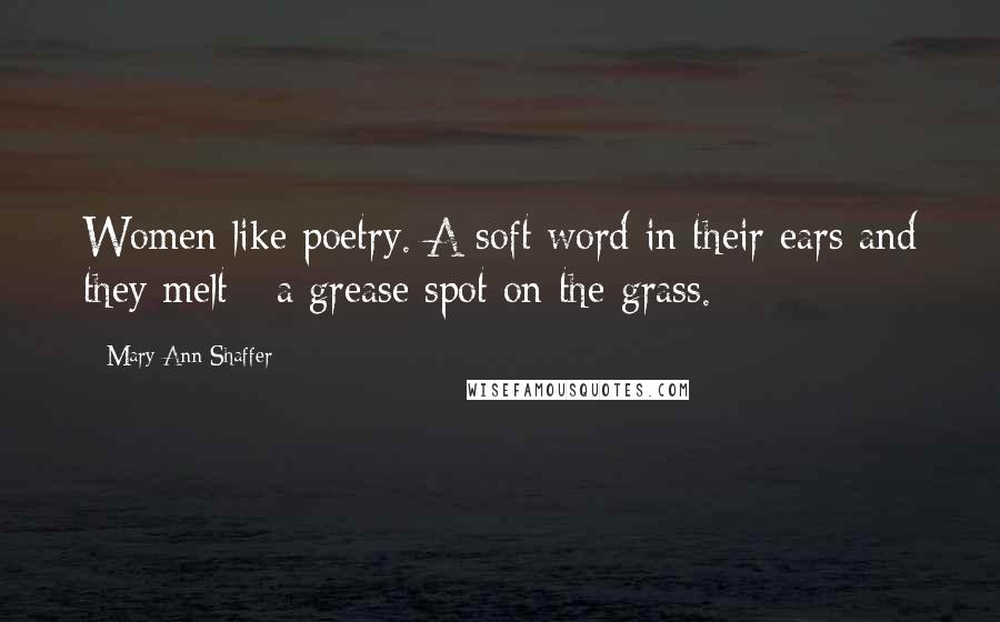 Mary Ann Shaffer Quotes: Women like poetry. A soft word in their ears and they melt - a grease spot on the grass.