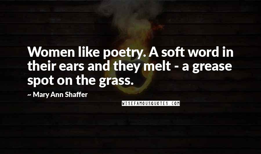 Mary Ann Shaffer Quotes: Women like poetry. A soft word in their ears and they melt - a grease spot on the grass.