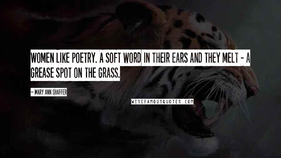 Mary Ann Shaffer Quotes: Women like poetry. A soft word in their ears and they melt - a grease spot on the grass.
