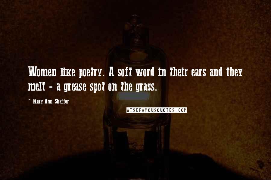 Mary Ann Shaffer Quotes: Women like poetry. A soft word in their ears and they melt - a grease spot on the grass.