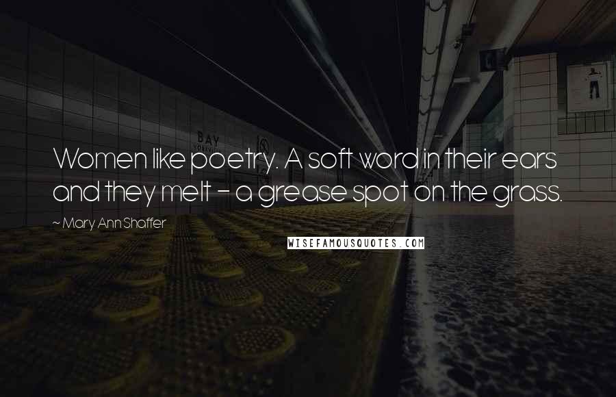 Mary Ann Shaffer Quotes: Women like poetry. A soft word in their ears and they melt - a grease spot on the grass.