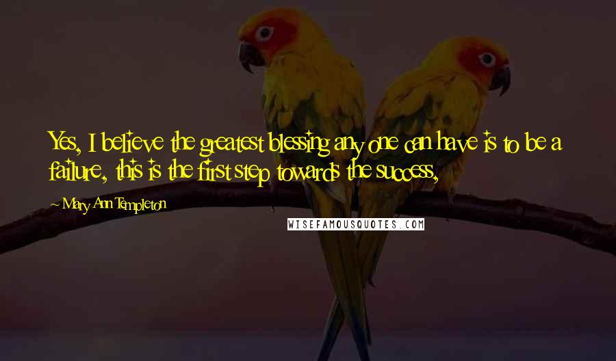 Mary Ann Templeton Quotes: Yes, I believe the greatest blessing any one can have is to be a failure, this is the first step towards the success,