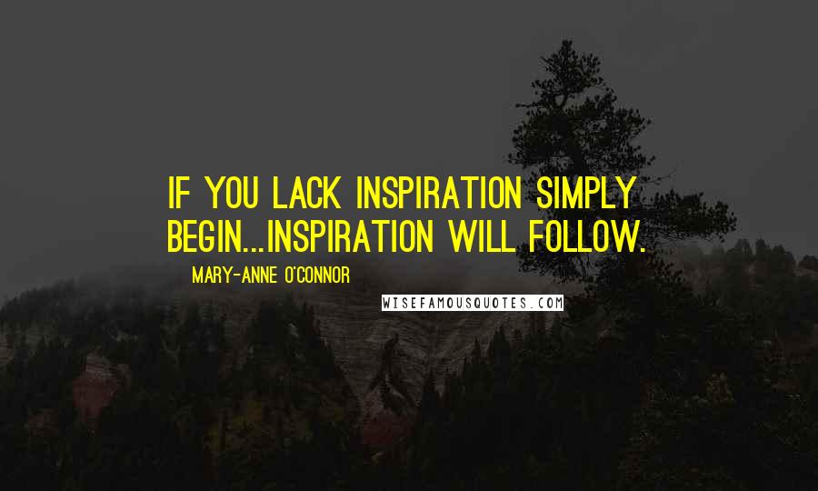 Mary-Anne O'Connor Quotes: If you lack inspiration simply begin...inspiration will follow.