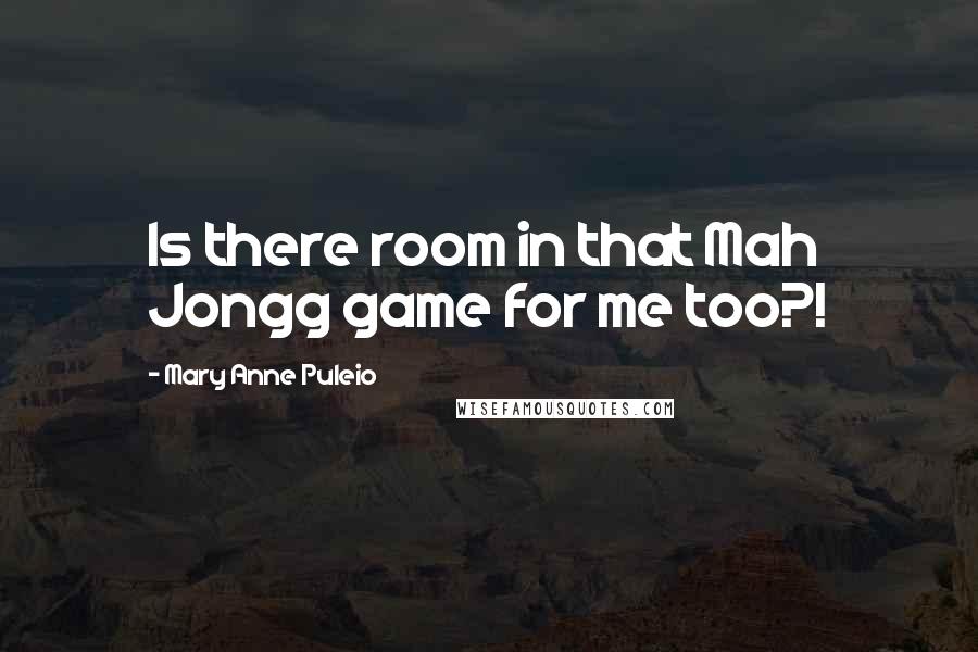 Mary Anne Puleio Quotes: Is there room in that Mah Jongg game for me too?!