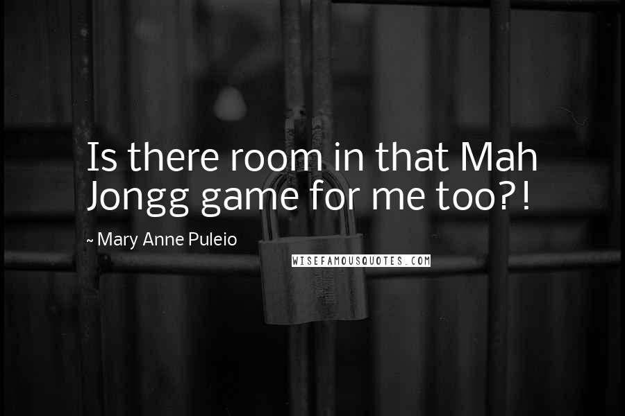 Mary Anne Puleio Quotes: Is there room in that Mah Jongg game for me too?!