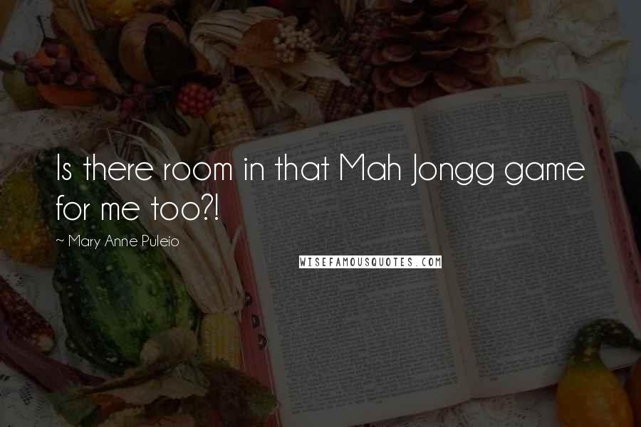 Mary Anne Puleio Quotes: Is there room in that Mah Jongg game for me too?!