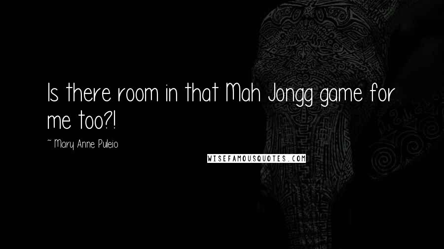 Mary Anne Puleio Quotes: Is there room in that Mah Jongg game for me too?!