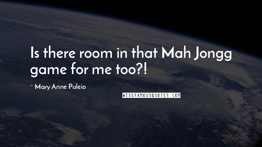 Mary Anne Puleio Quotes: Is there room in that Mah Jongg game for me too?!