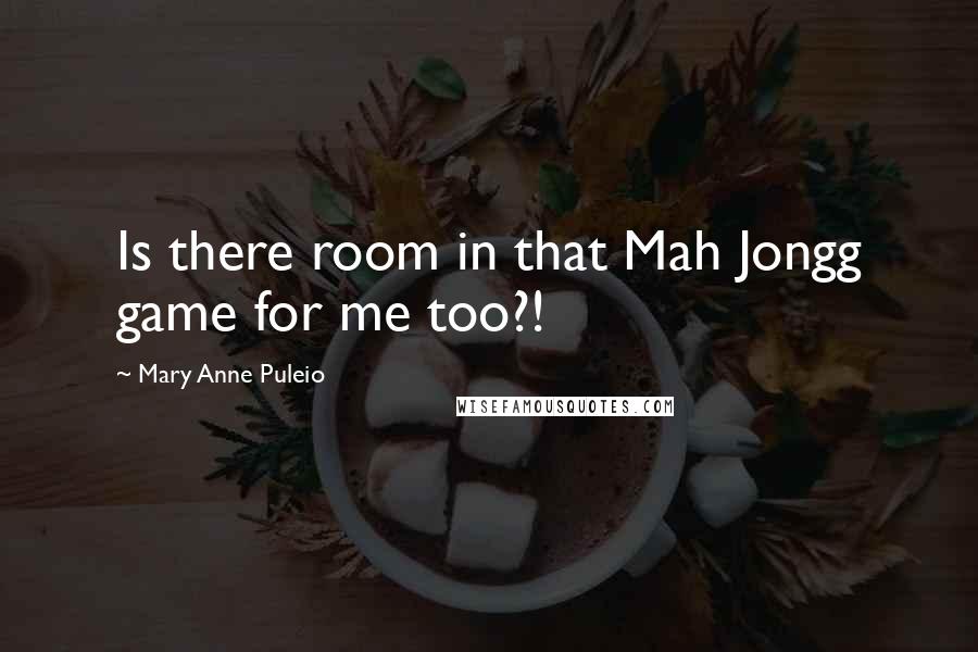 Mary Anne Puleio Quotes: Is there room in that Mah Jongg game for me too?!