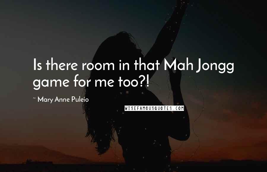 Mary Anne Puleio Quotes: Is there room in that Mah Jongg game for me too?!