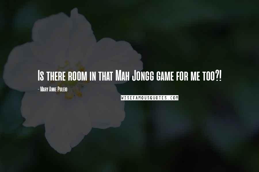 Mary Anne Puleio Quotes: Is there room in that Mah Jongg game for me too?!