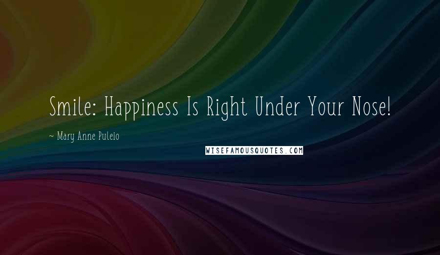 Mary Anne Puleio Quotes: Smile: Happiness Is Right Under Your Nose!