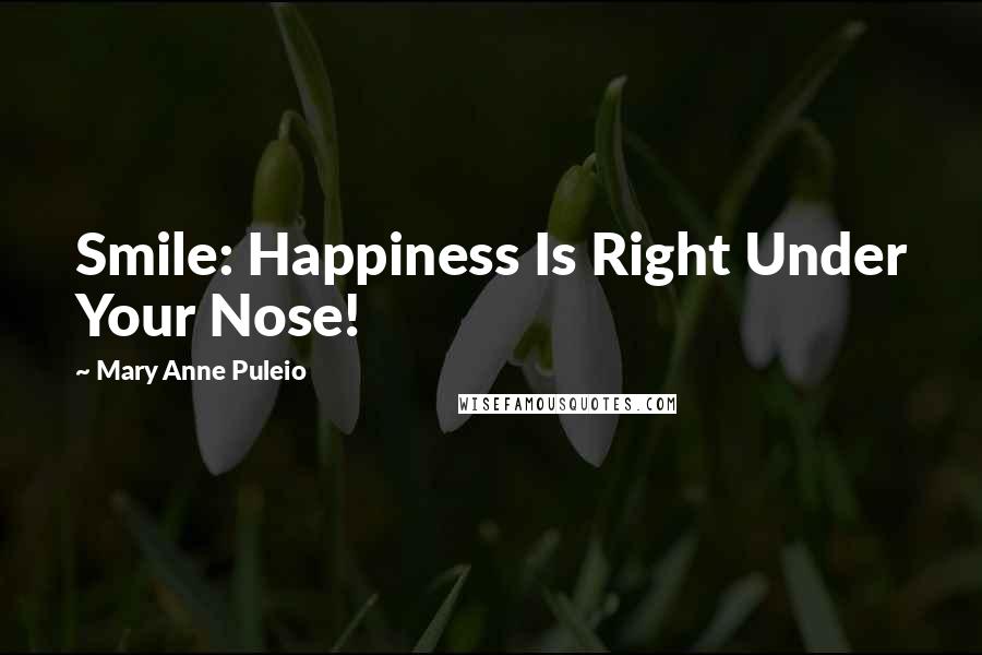 Mary Anne Puleio Quotes: Smile: Happiness Is Right Under Your Nose!