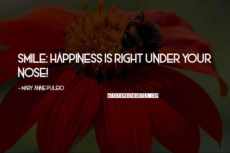 Mary Anne Puleio Quotes: Smile: Happiness Is Right Under Your Nose!