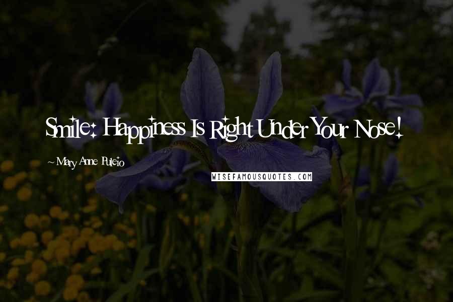 Mary Anne Puleio Quotes: Smile: Happiness Is Right Under Your Nose!