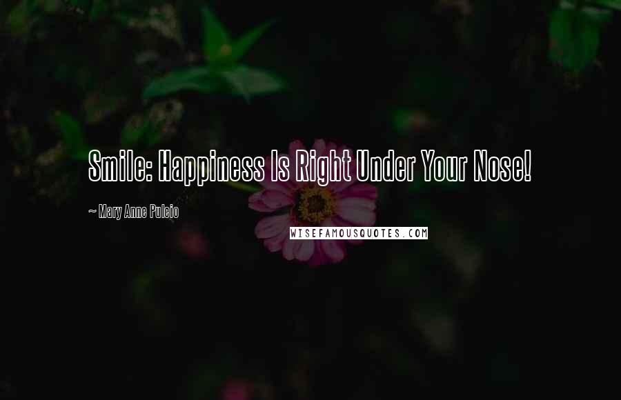 Mary Anne Puleio Quotes: Smile: Happiness Is Right Under Your Nose!