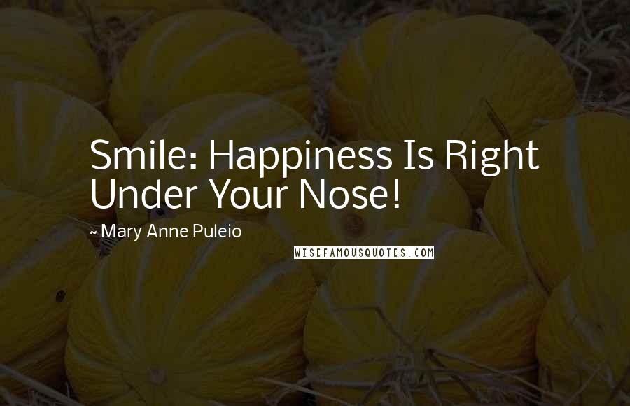 Mary Anne Puleio Quotes: Smile: Happiness Is Right Under Your Nose!